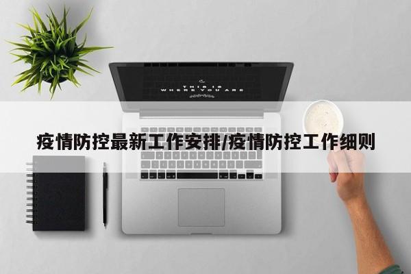 疫情防控最新工作安排/疫情防控工作细则