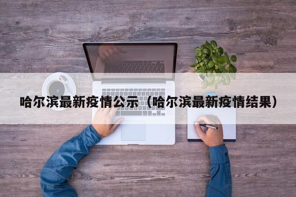 哈尔滨最新疫情公示（哈尔滨最新疫情结果）