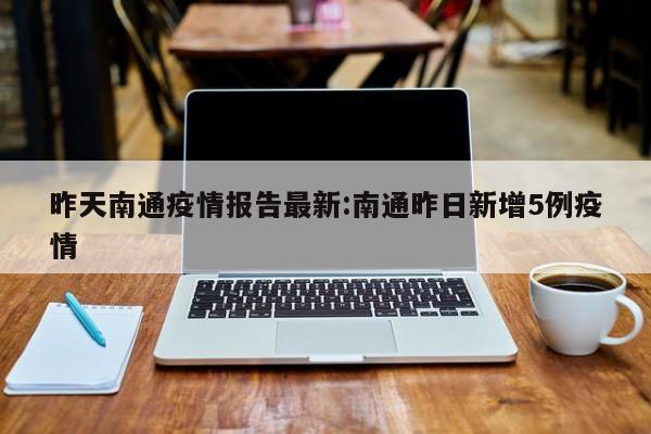 昨天南通疫情报告最新:南通昨日新增5例疫情