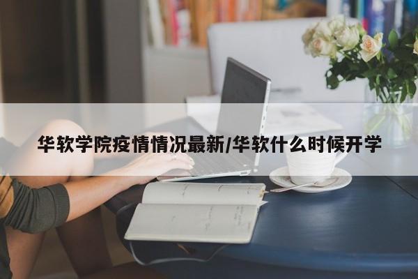 华软学院疫情情况最新/华软什么时候开学