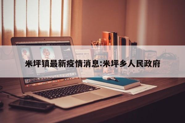 米坪镇最新疫情消息:米坪乡人民政府