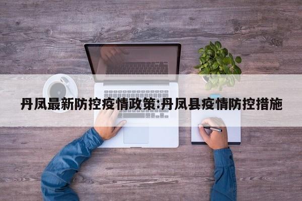 丹凤最新防控疫情政策:丹凤县疫情防控措施