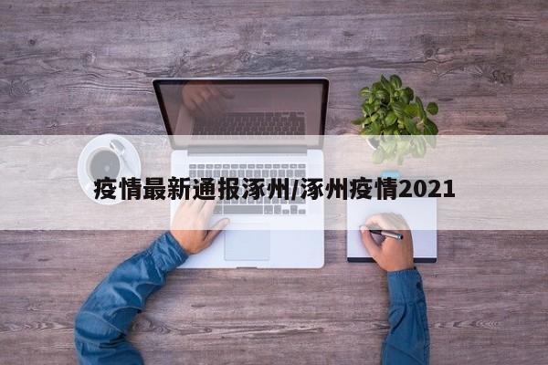 疫情最新通报涿州/涿州疫情2021