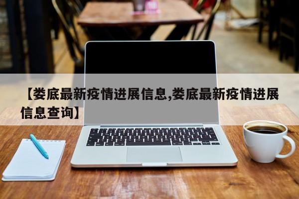【娄底最新疫情进展信息,娄底最新疫情进展信息查询】