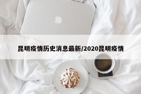 昆明疫情历史消息最新/2020昆明疫情