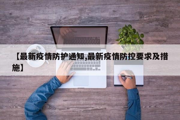 【最新疫情防护通知,最新疫情防控要求及措施】