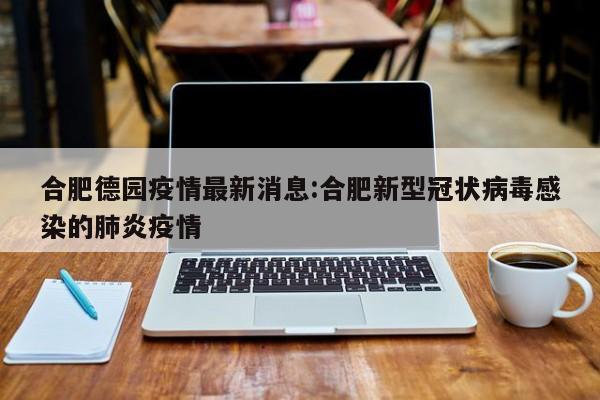 合肥德园疫情最新消息:合肥新型冠状病毒感染的肺炎疫情