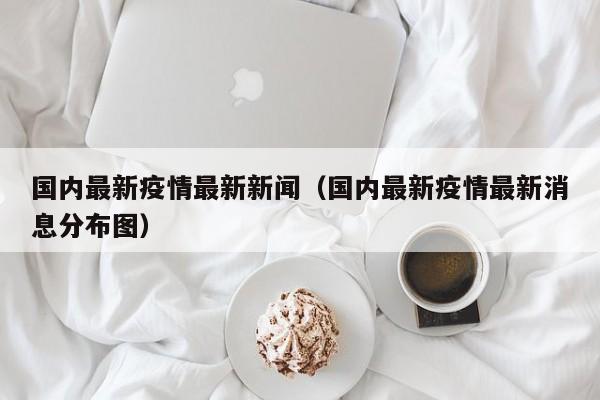 国内最新疫情最新新闻（国内最新疫情最新消息分布图）