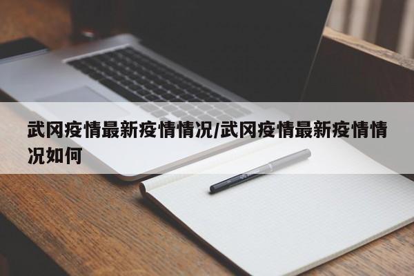 武冈疫情最新疫情情况/武冈疫情最新疫情情况如何