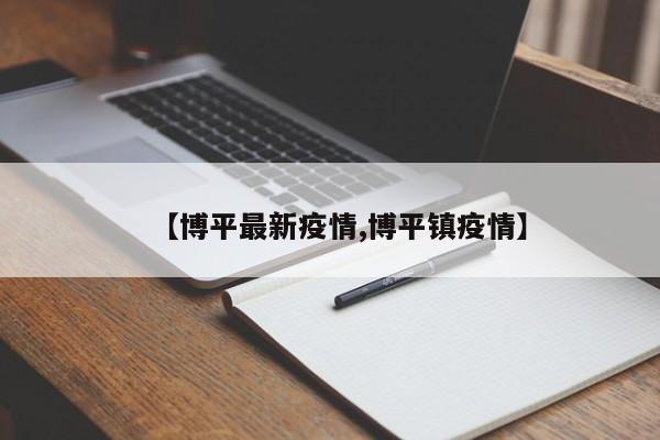 【博平最新疫情,博平镇疫情】
