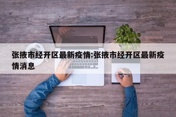张掖市经开区最新疫情:张掖市经开区最新疫情消息