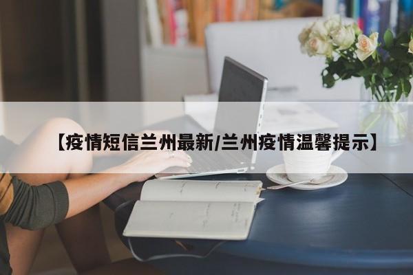 【疫情短信兰州最新/兰州疫情温馨提示】