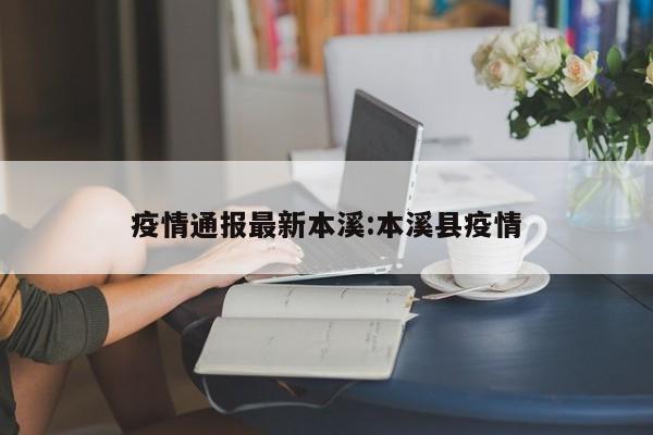 疫情通报最新本溪:本溪县疫情