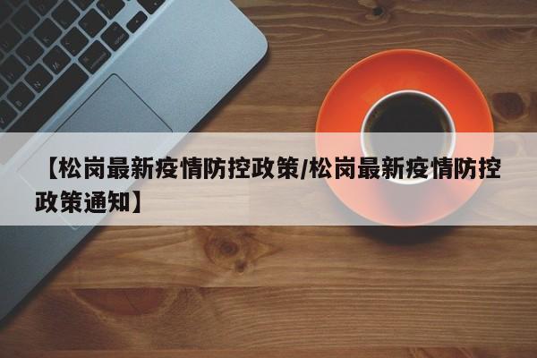 【松岗最新疫情防控政策/松岗最新疫情防控政策通知】