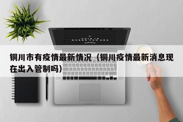 铜川市有疫情最新情况(铜川疫情最新消息现在出入管制吗)