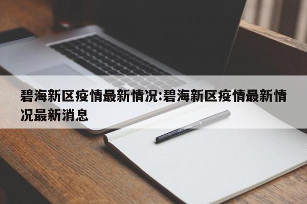 碧海新区疫情最新情况:碧海新区疫情最新情况最新消息