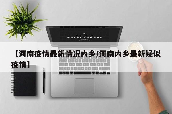 【河南疫情最新情况内乡/河南内乡最新疑似疫情】