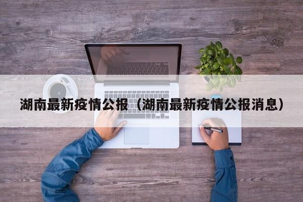 湖南最新疫情公报（湖南最新疫情公报消息）