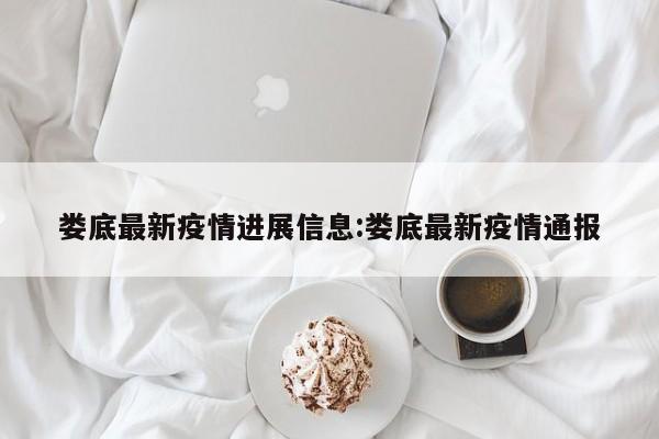 娄底最新疫情进展信息:娄底最新疫情通报