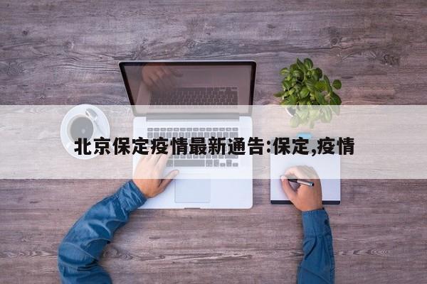 北京保定疫情最新通告:保定,疫情