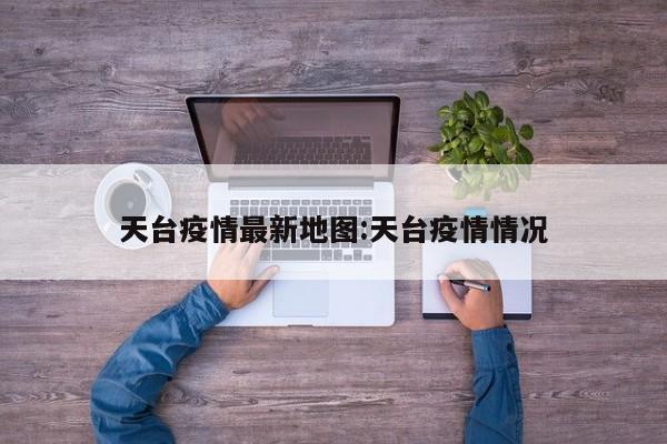 天台疫情最新地图:天台疫情情况