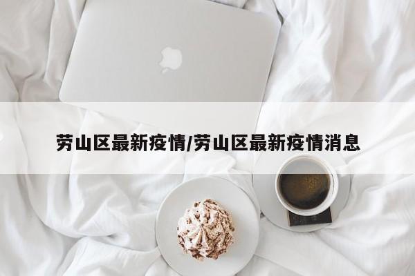 劳山区最新疫情/劳山区最新疫情消息