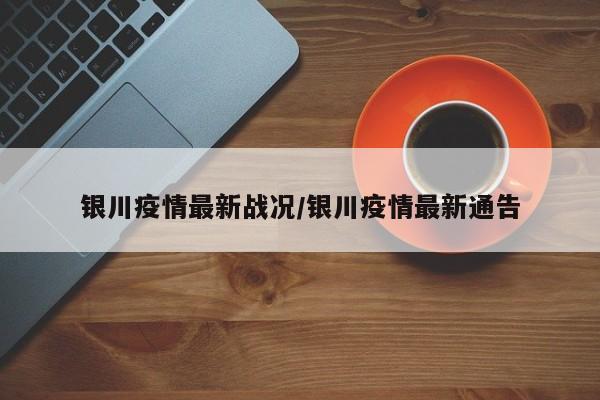 银川疫情最新战况/银川疫情最新通告
