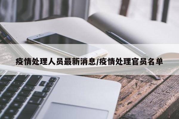 疫情处理人员最新消息/疫情处理官员名单