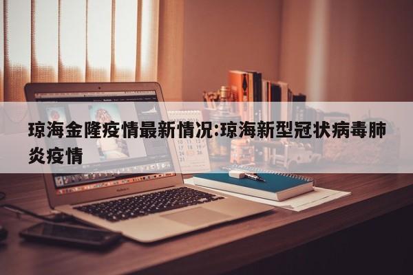 琼海金隆疫情最新情况:琼海新型冠状病毒肺炎疫情