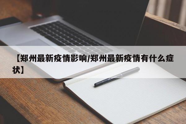 【郑州最新疫情影响/郑州最新疫情有什么症状】