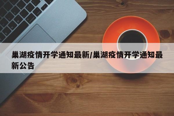 巢湖疫情开学通知最新/巢湖疫情开学通知最新公告
