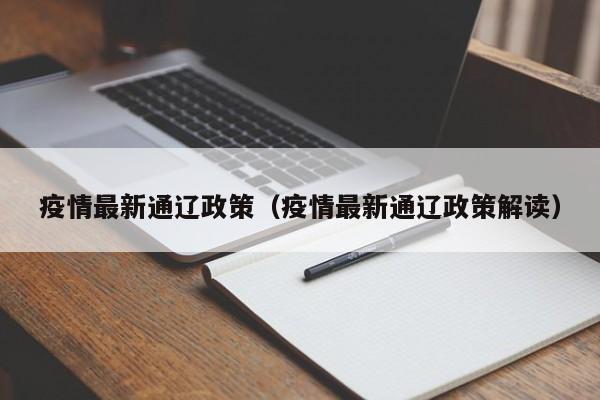 疫情最新通辽政策(疫情最新通辽政策解读)