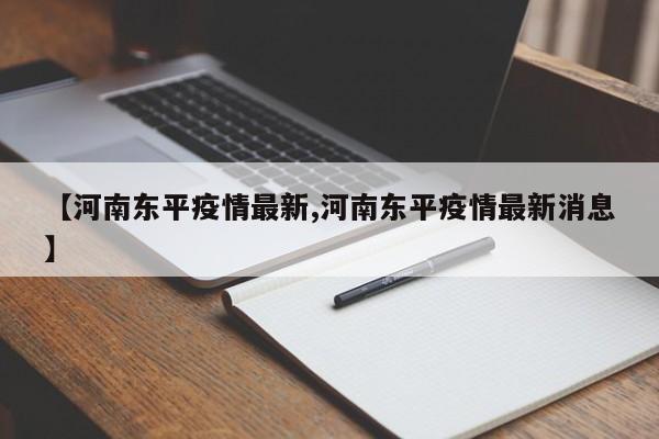 【河南东平疫情最新,河南东平疫情最新消息】