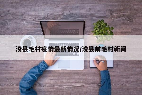 浚县毛村疫情最新情况/浚县前毛村新闻