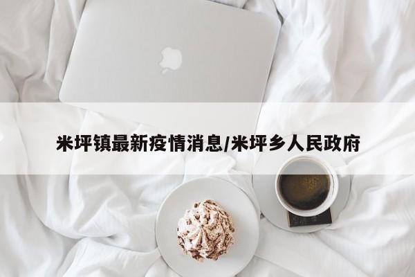 米坪镇最新疫情消息/米坪乡人民政府