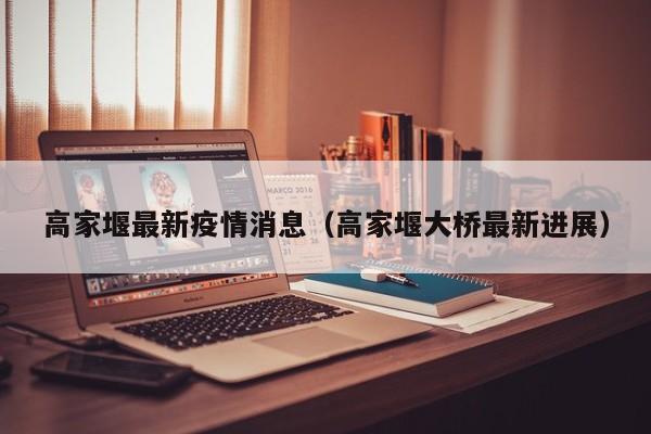 高家堰最新疫情消息(高家堰大桥最新进展)