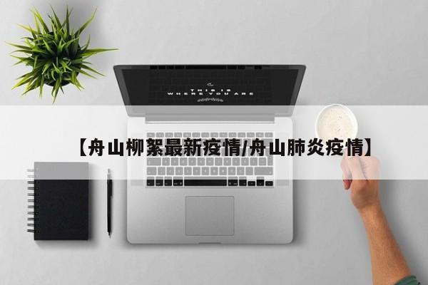 【舟山柳絮最新疫情/舟山肺炎疫情】