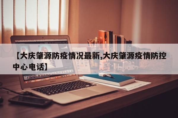 【大庆肇源防疫情况最新,大庆肇源疫情防控中心电话】