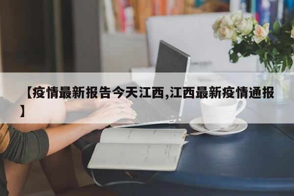 【疫情最新报告今天江西,江西最新疫情通报】