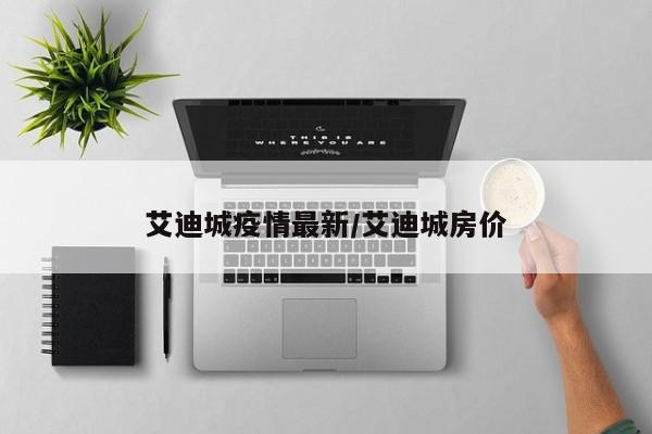 艾迪城疫情最新/艾迪城房价