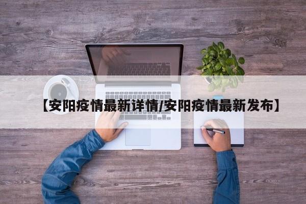 【安阳疫情最新详情/安阳疫情最新发布】