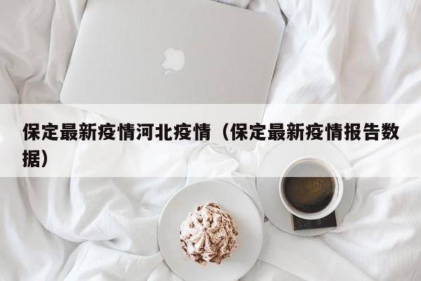 保定最新疫情河北疫情(保定最新疫情报告数据)