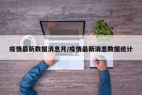 疫情最新数据消息月/疫情最新消息数据统计