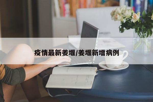 疫情最新姜堰/姜堰新增病例