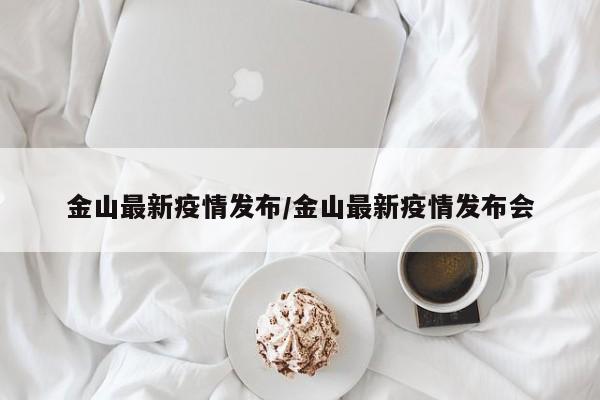 金山最新疫情发布/金山最新疫情发布会