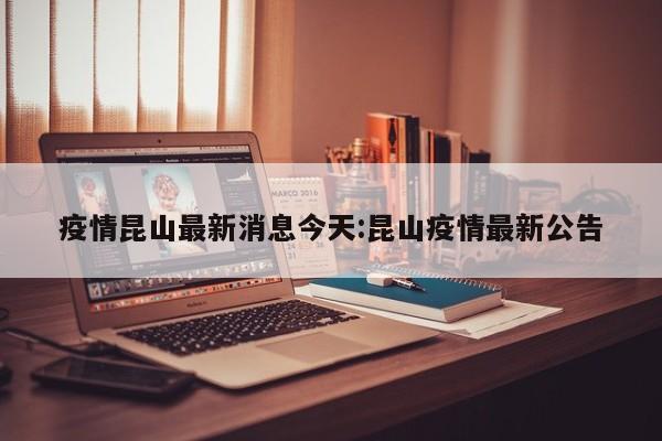 疫情昆山最新消息今天:昆山疫情最新公告