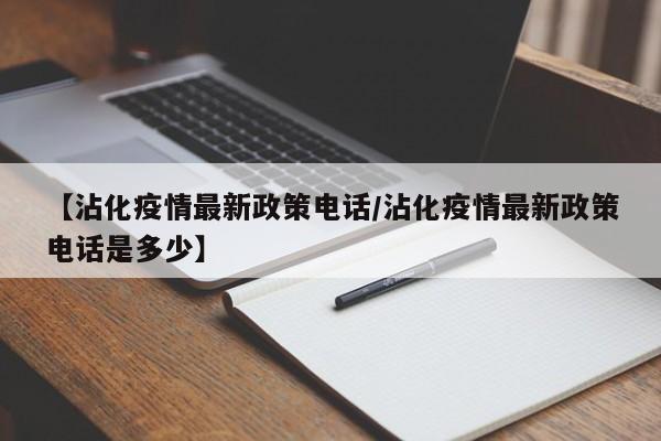 【沾化疫情最新政策电话/沾化疫情最新政策电话是多少】