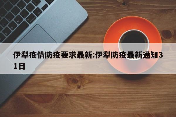伊犁疫情防疫要求最新:伊犁防疫最新通知31日