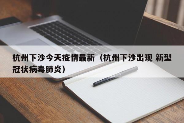 杭州下沙今天疫情最新(杭州下沙出现 新型冠状病毒肺炎)