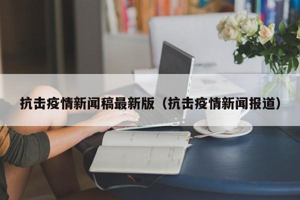 抗击疫情新闻稿最新版(抗击疫情新闻报道)